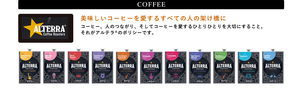 COFFEE 美味しいコーヒーを愛するすべての人の架け橋に コーヒー、人のつながり、そしてコーヒーを愛するひとりひとりを大切にすること。それがアルテラ®のポリシーです。